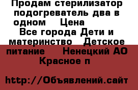 Продам стерилизатор-подогреватель два в одном. › Цена ­ 1 400 - Все города Дети и материнство » Детское питание   . Ненецкий АО,Красное п.